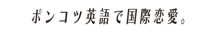 ポンコツ英語で国際恋愛。